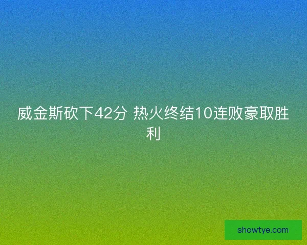 威金斯砍下42分 热火终结10连败豪取胜利
