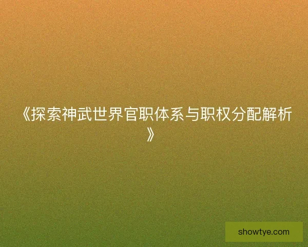 《探索神武世界官职体系与职权分配解析》