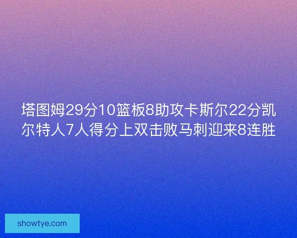 塔图姆29分10篮板8助攻卡斯尔22分凯尔特人7人得分上双击败马刺迎来8连胜
