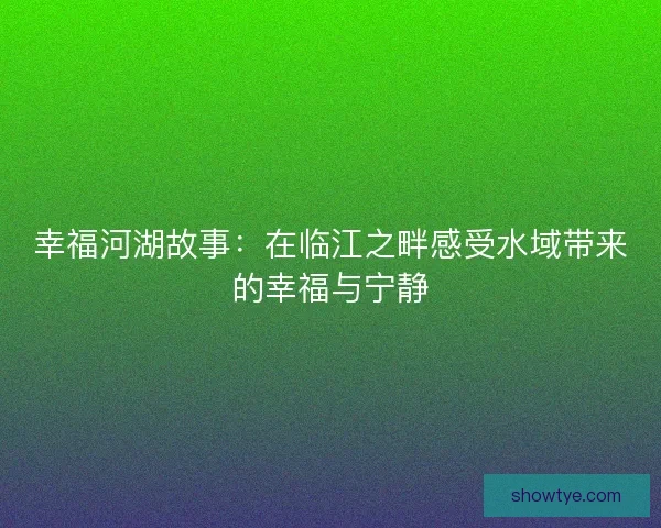幸福河湖故事：在临江之畔感受水域带来的幸福与宁静