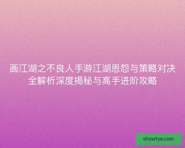 画江湖之不良人手游江湖恩怨与策略对决全解析深度揭秘与高手进阶攻略
