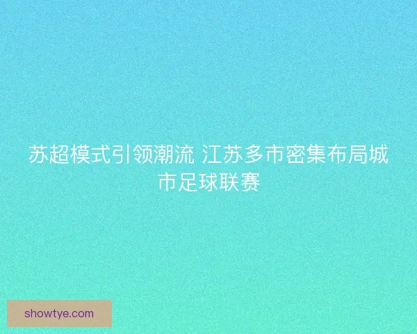 苏超模式引领潮流 江苏多市密集布局城市足球联赛