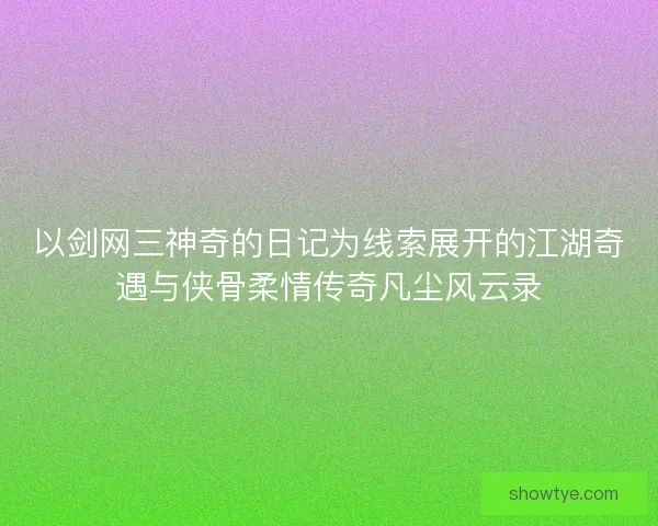 以剑网三神奇的日记为线索展开的江湖奇遇与侠骨柔情传奇凡尘风云录