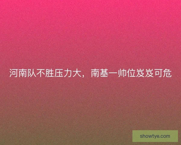 河南队不胜压力大，南基一帅位岌岌可危