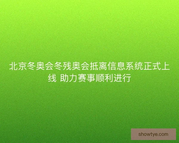 北京冬奥会冬残奥会抵离信息系统正式上线 助力赛事顺利进行