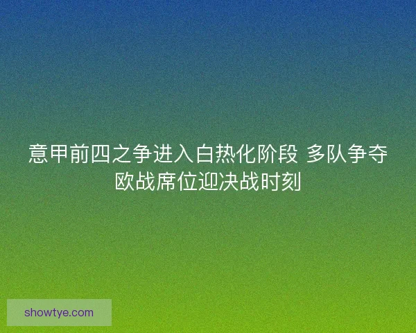 意甲前四之争进入白热化阶段 多队争夺欧战席位迎决战时刻