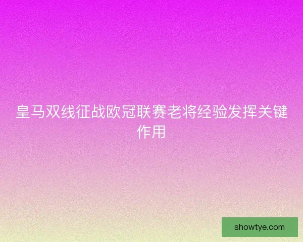 皇马双线征战欧冠联赛老将经验发挥关键作用