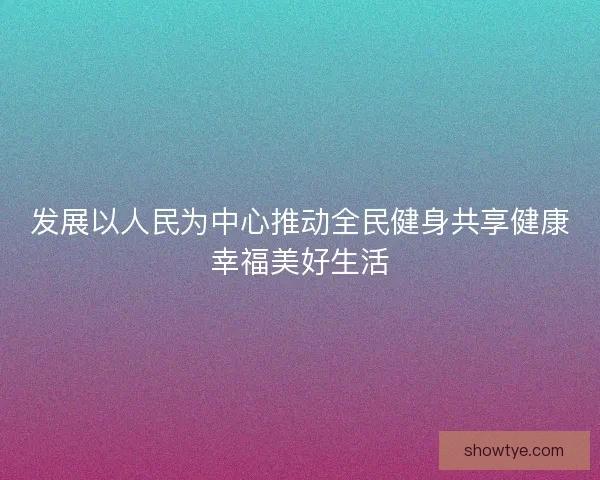 发展以人民为中心推动全民健身共享健康幸福美好生活