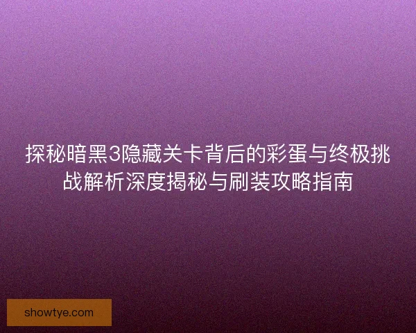 探秘暗黑3隐藏关卡背后的彩蛋与终极挑战解析深度揭秘与刷装攻略指南