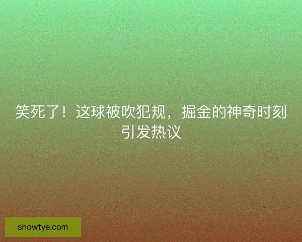 笑死了！这球被吹犯规，掘金的神奇时刻引发热议