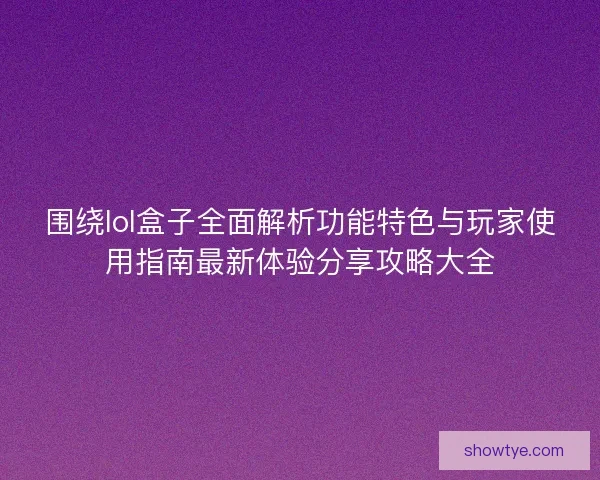 围绕lol盒子全面解析功能特色与玩家使用指南最新体验分享攻略大全