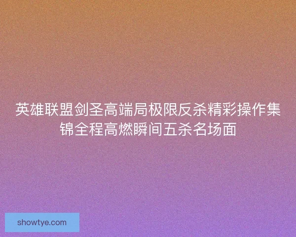 英雄联盟剑圣高端局极限反杀精彩操作集锦全程高燃瞬间五杀名场面