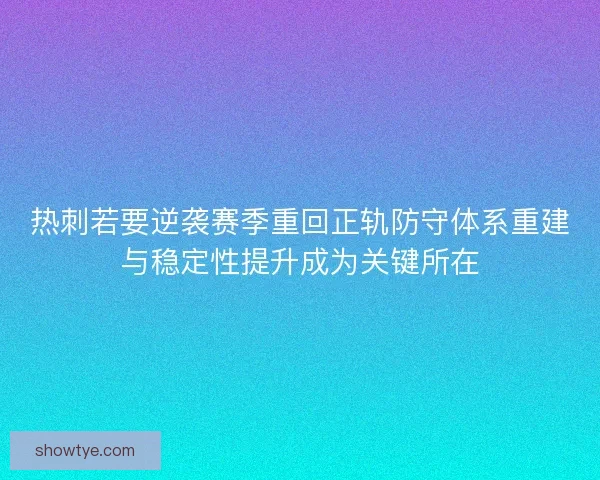 热刺若要逆袭赛季重回正轨防守体系重建与稳定性提升成为关键所在