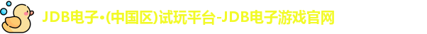 JDB电子·(中国区)试玩平台-JDB电子游戏官网